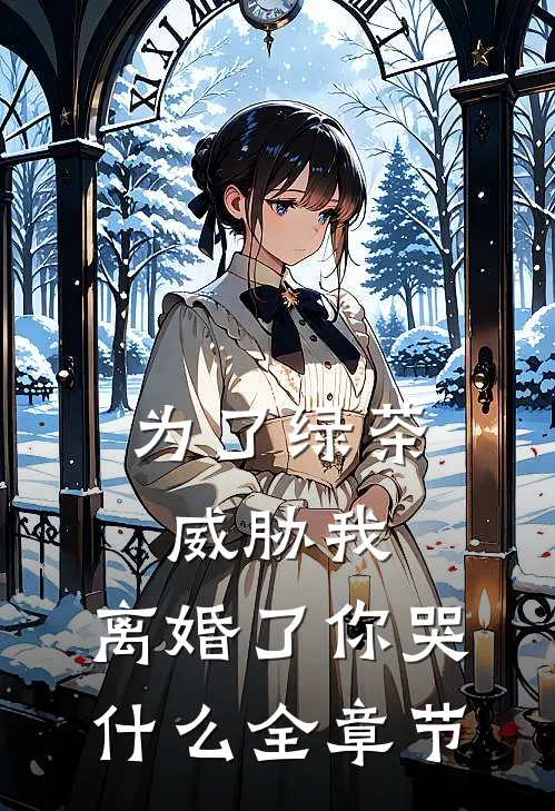 为了绿茶威胁我，离婚了你哭什么全章节
