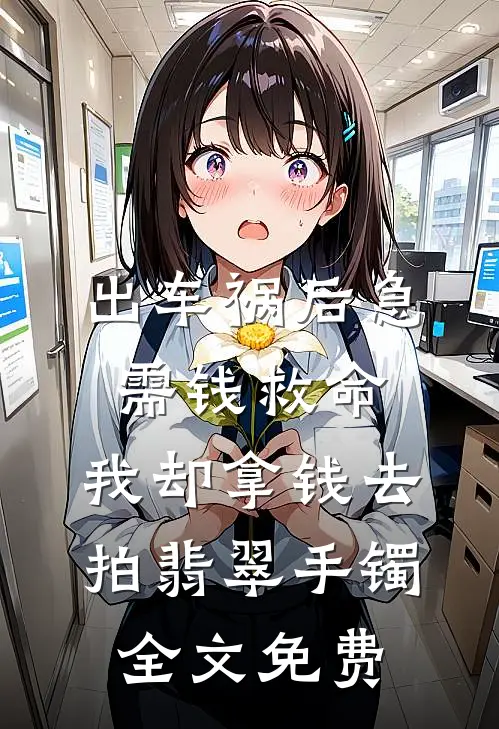 出车祸后急需钱救命，我却拿钱去拍翡翠手镯全文免费