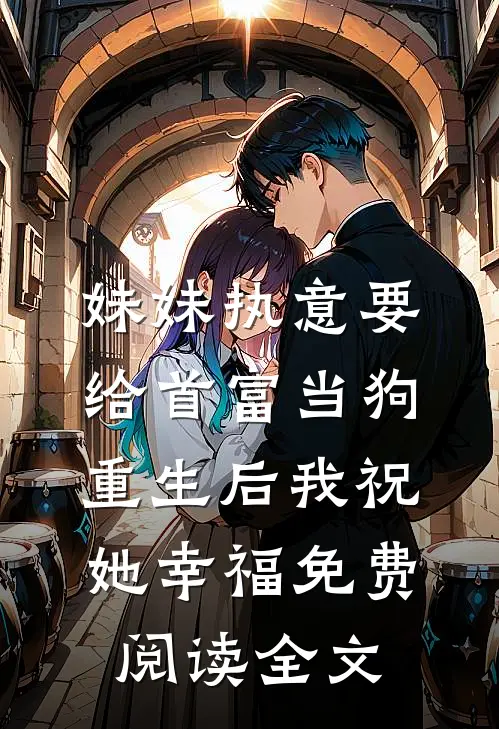 妹妹执意要给首富当狗，重生后我祝她幸福免费阅读全文