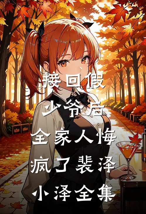 接回假少爷后，全家人悔疯了裴泽小泽全集