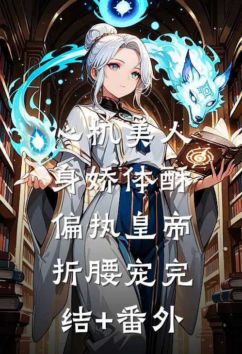 心机美人身娇体酥，偏执皇帝折腰宠完结+番外