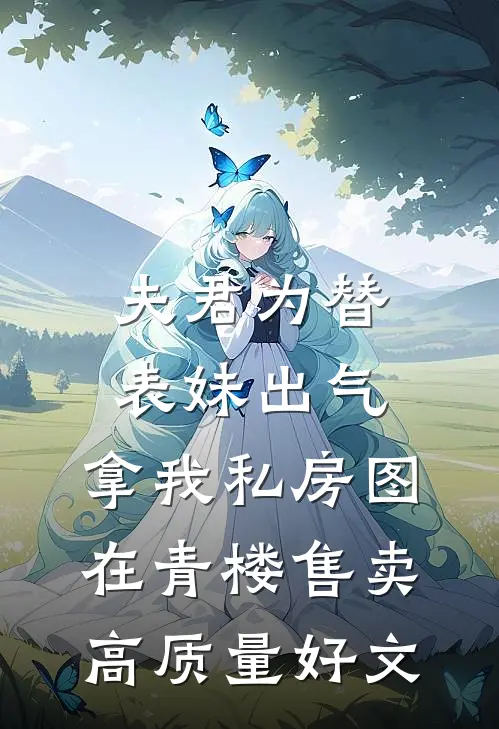 夫君为替表妹出气，拿我私房图在青楼售卖高质量好文