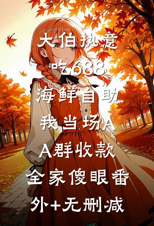 大伯执意吃688海鲜自助，我当场AA群收款，全家傻眼番外+无删减