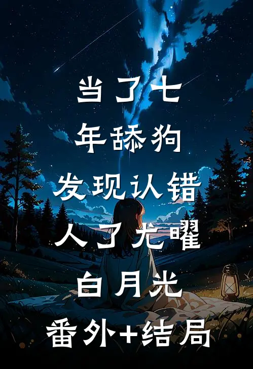 当了七年舔狗，发现认错人了尤曜白月光:(番外)+(结局)