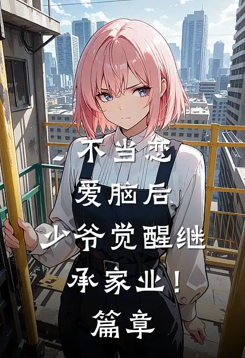不当恋爱脑后，少爷觉醒继承家业！篇章