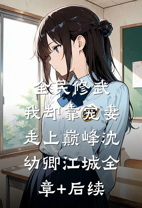 全民修武，我却靠宠妻走上巅峰沈幼卿江城全章+后续