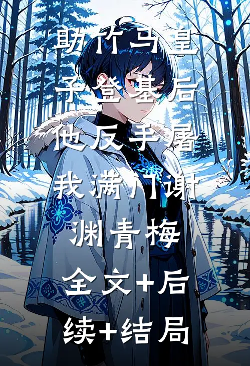 助竹马皇子登基后，他反手屠我满门谢渊青梅:全文+后续+结局