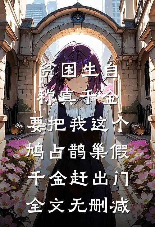 贫困生自称真千金，要把我这个鸠占鹊巢假千金赶出门全文无删减