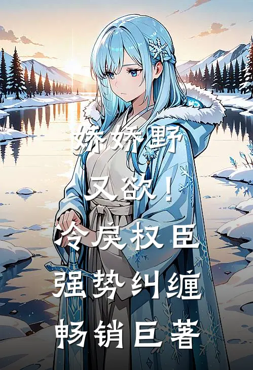 娇娇野又欲！冷戾权臣强势纠缠畅销巨著