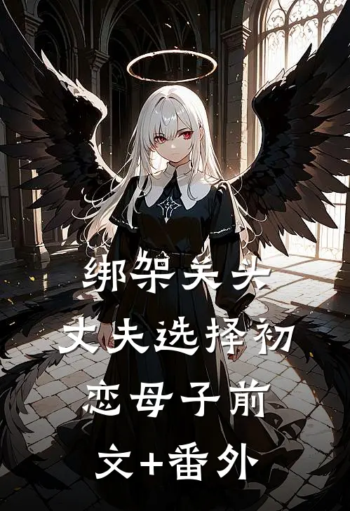 绑架关头，丈夫选择初恋母子前文+番外
