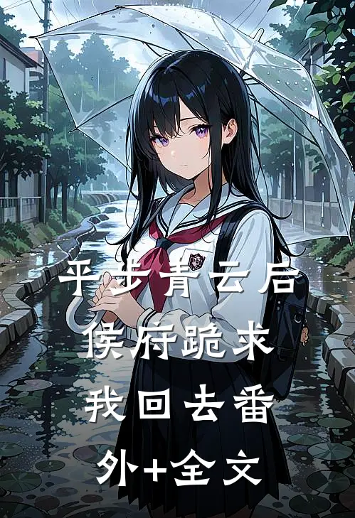 平步青云后，侯府跪求我回去(番外)+(全文)