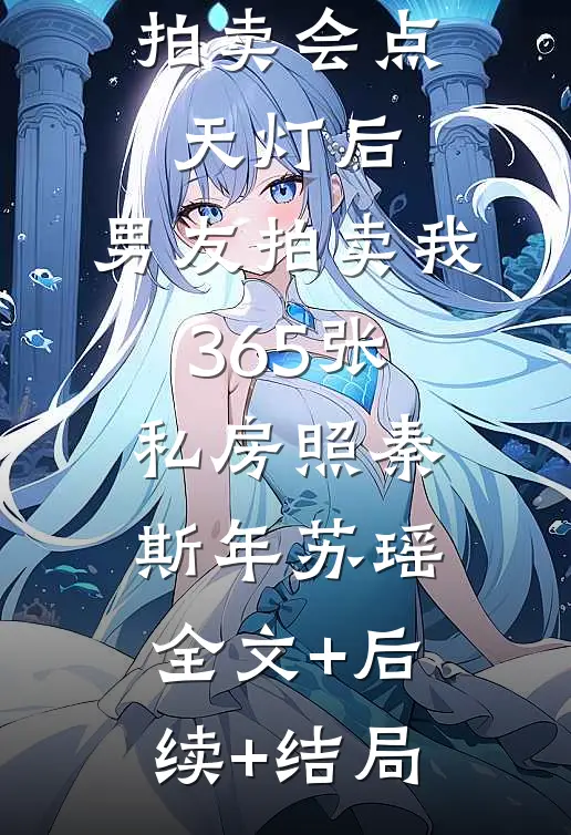 拍卖会点天灯后，男友拍卖我365张私房照秦斯年苏瑶:全文+后续+结局