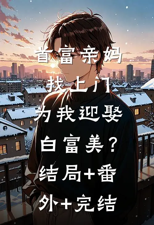 首富亲妈找上门，为我迎娶白富美？:结局+番外+完结
