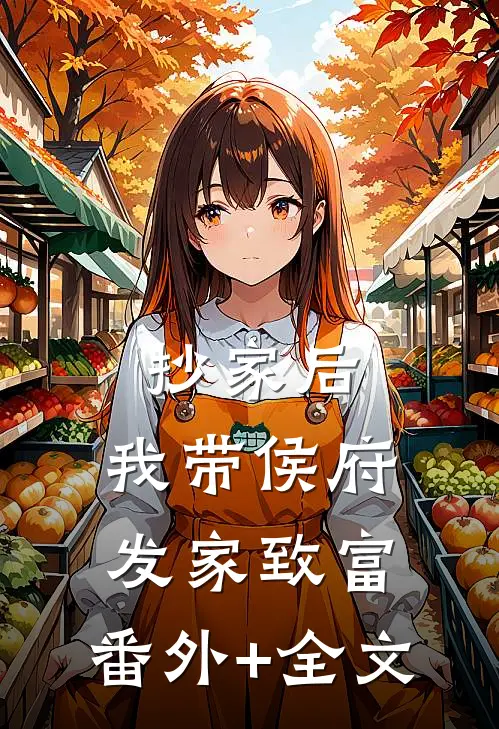 抄家后，我带侯府发家致富:(番外)+(全文)