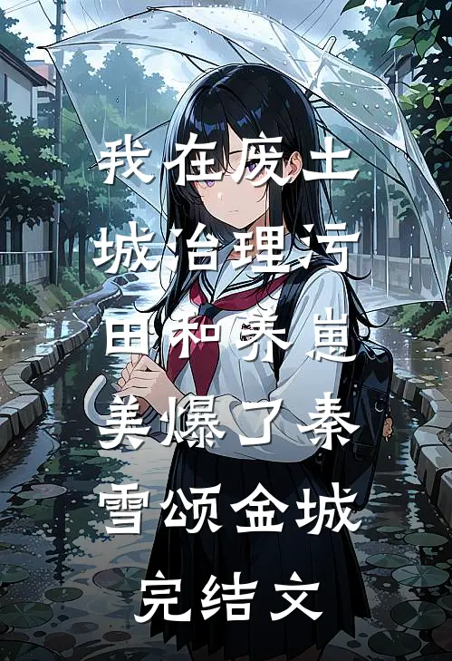 我在废土城治理污田和养崽，美爆了秦雪颂金城完结文