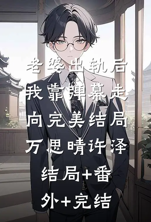 老婆出轨后我靠弹幕走向完美结局万思晴许泽结局+番外+完结
