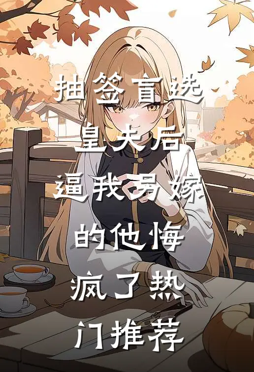 抽签盲选皇夫后，逼我另嫁的他悔疯了热门推荐