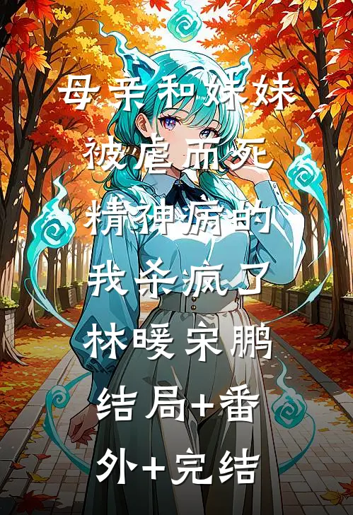 母亲和妹妹被虐而死，精神病的我杀疯了林暖宋鹏:结局+番外+完结