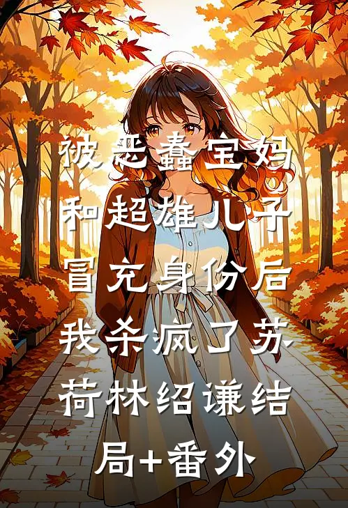 被恶蠢宝妈和超雄儿子冒充身份后，我杀疯了苏荷林绍谦结局+番外