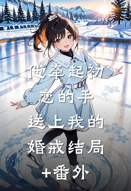 他牵起初恋的手，送上我的婚戒结局+番外