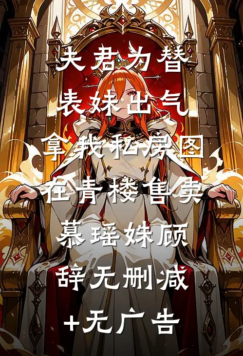 夫君为替表妹出气，拿我私房图在青楼售卖慕瑶姝顾辞无删减+无广告