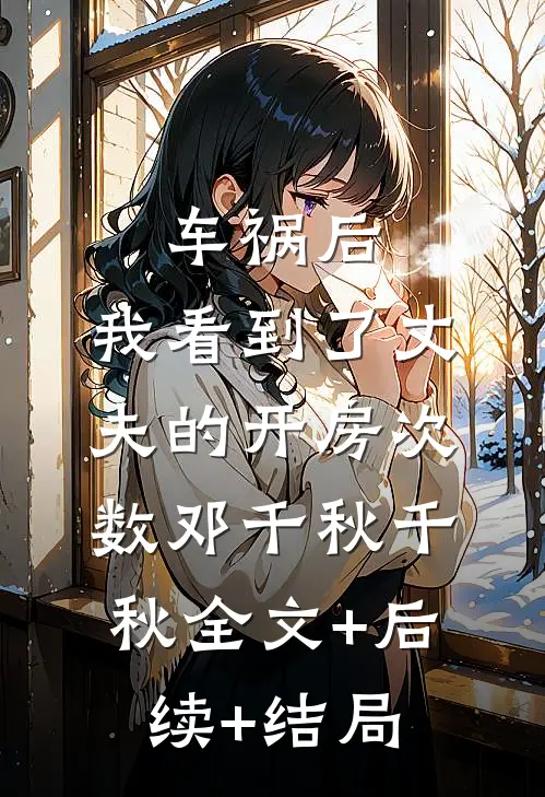 车祸后，我看到了丈夫的开房次数邓千秋千秋全文+后续+结局