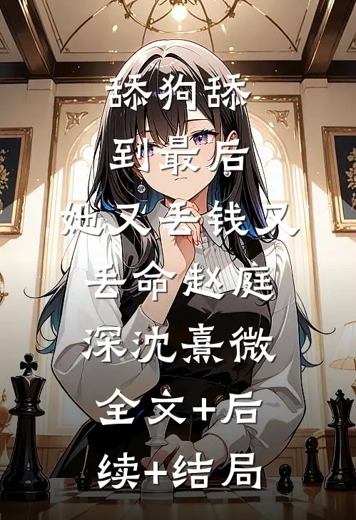 舔狗舔到最后，她又丢钱又丢命赵庭深沈熹微全文+后续+结局