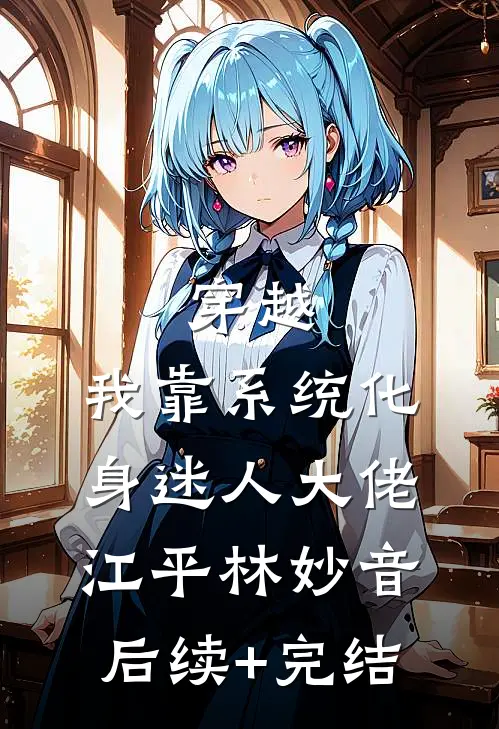 穿越：我靠系统化身迷人大佬江平林妙音后续+完结