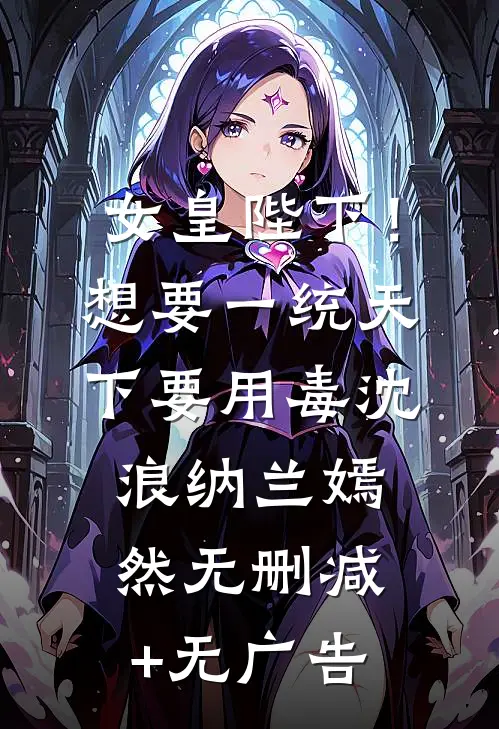 女皇陛下！想要一统天下要用毒沈浪纳兰嫣然无删减+无广告