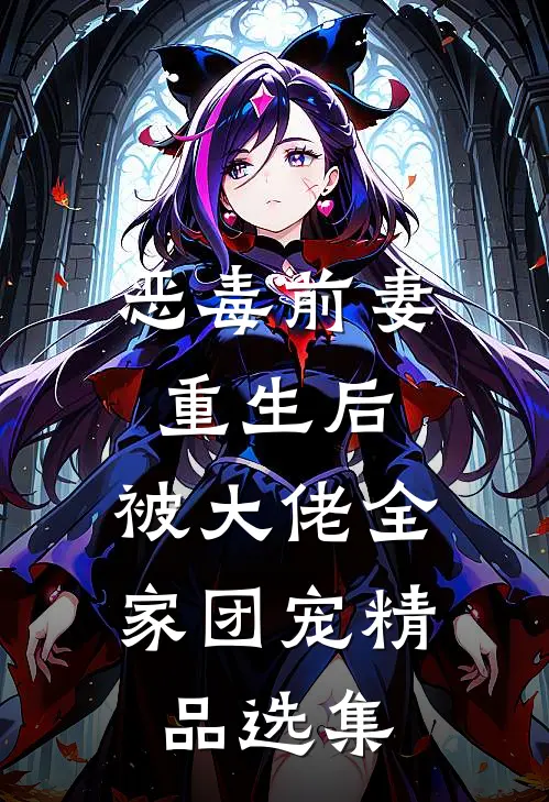 恶毒前妻重生后，被大佬全家团宠精品选集