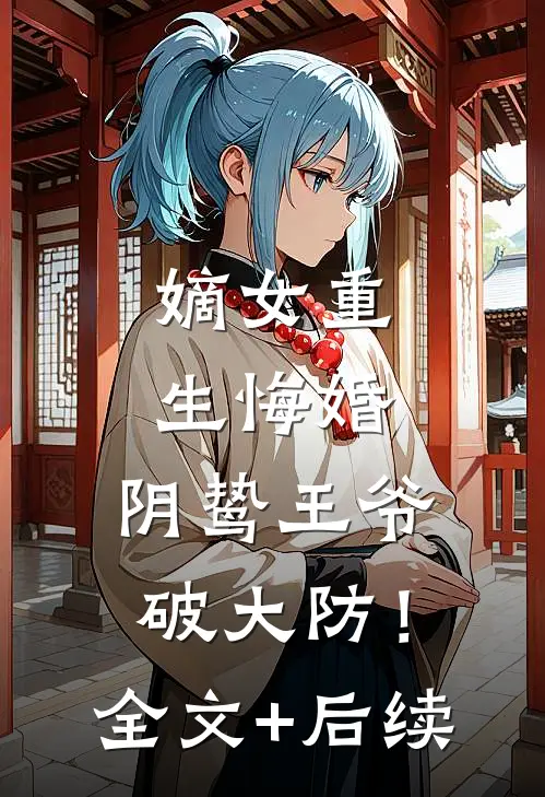 嫡女重生悔婚，阴鸷王爷破大防！全文+后续