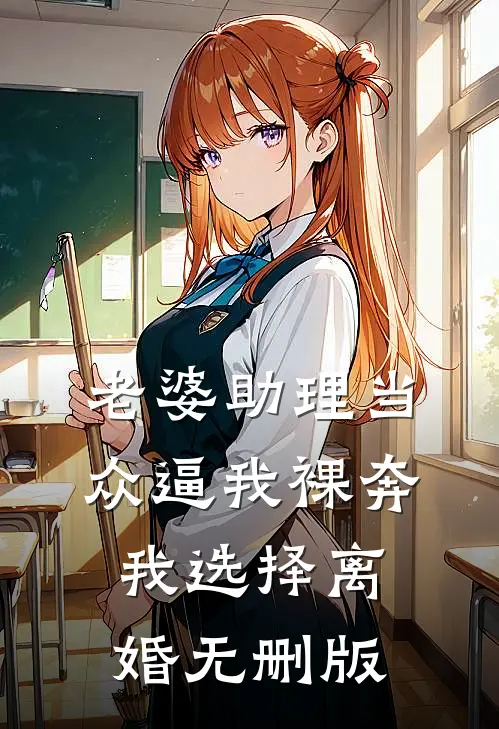 老婆助理当众逼我裸奔，我选择离婚无删版