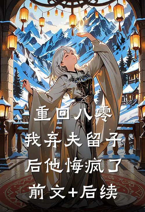 重回八零，我弃夫留子后他悔疯了:前文+后续