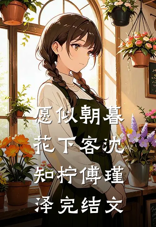 愿似朝暮花下客沈知柠傅瑾泽完结文