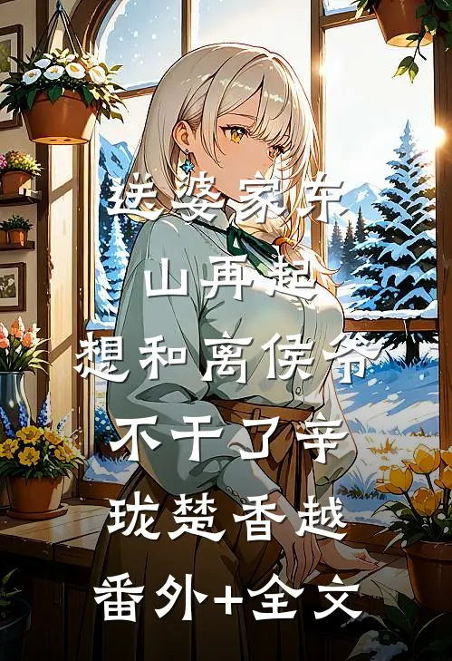送婆家东山再起，想和离侯爷不干了辛珑楚香越:(番外)+(全文)