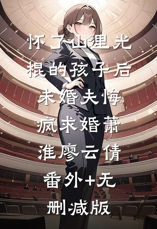 怀了山里光棍的孩子后，未婚夫悔疯求婚萧淮廖云倩:番外+无删减版