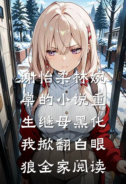 谢怡柔林婉棠的小说重生继母黑化，我掀翻白眼狼全家阅读