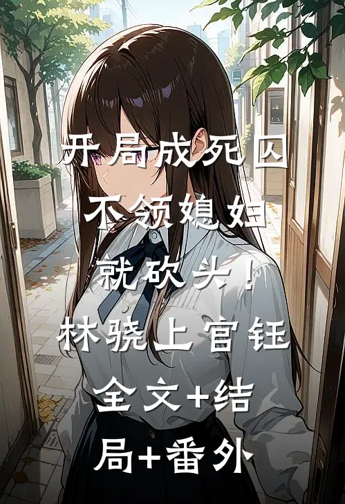 开局成死囚，不领媳妇就砍头！林骁上官钰:全文+结局+番外