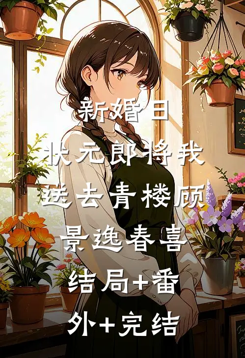 新婚日，状元郎将我送去青楼顾景逸春喜:结局+番外+完结