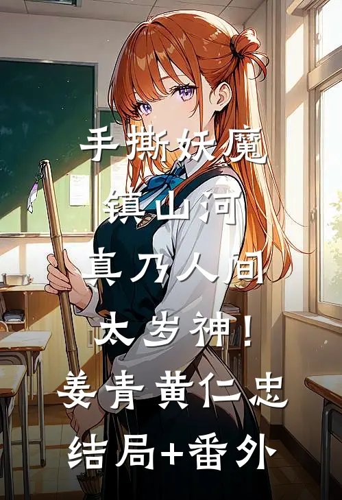 手撕妖魔镇山河，真乃人间太岁神！姜青黄仁忠结局+番外