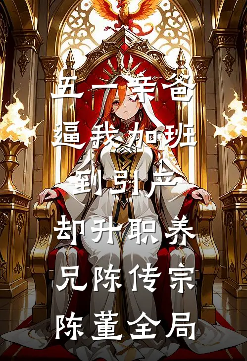 五一亲爸逼我加班到引产，却升职养兄陈传宗陈董全局