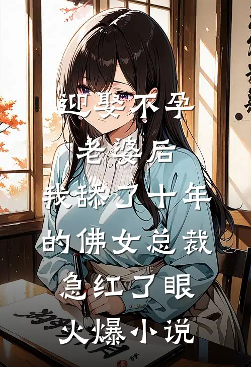 迎娶不孕老婆后，我舔了十年的佛女总裁急红了眼火爆小说