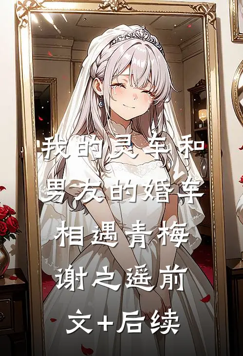 我的灵车和男友的婚车相遇青梅谢之遥前文+后续