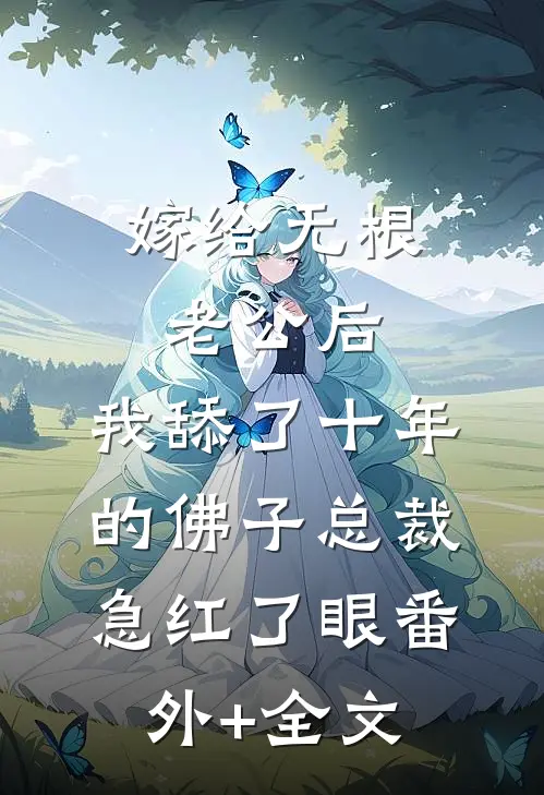 嫁给无根老公后，我舔了十年的佛子总裁急红了眼(番外)+(全文)