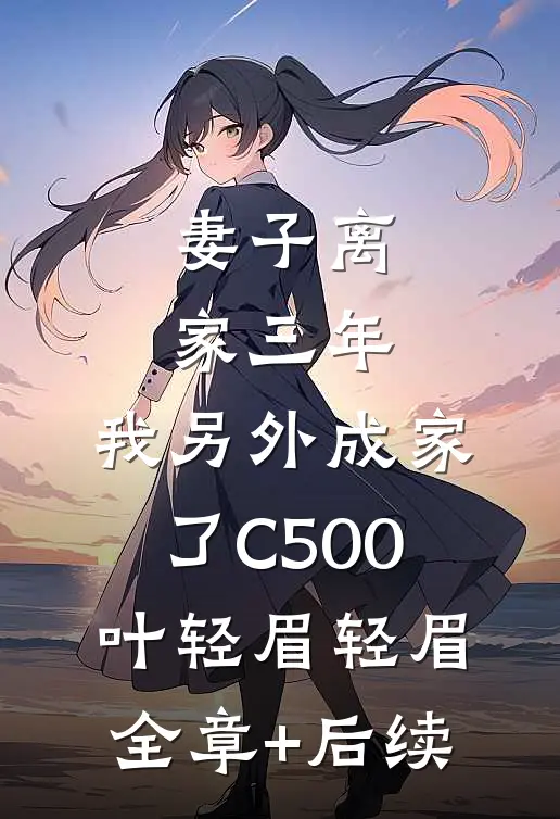 妻子离家三年，我另外成家了C500叶轻眉轻眉全章+后续