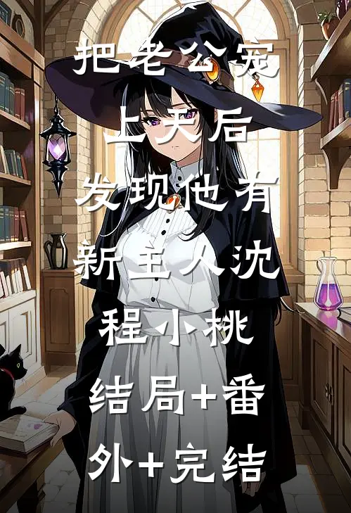 把老公宠上天后，发现他有新主人沈程小桃:结局+番外+完结