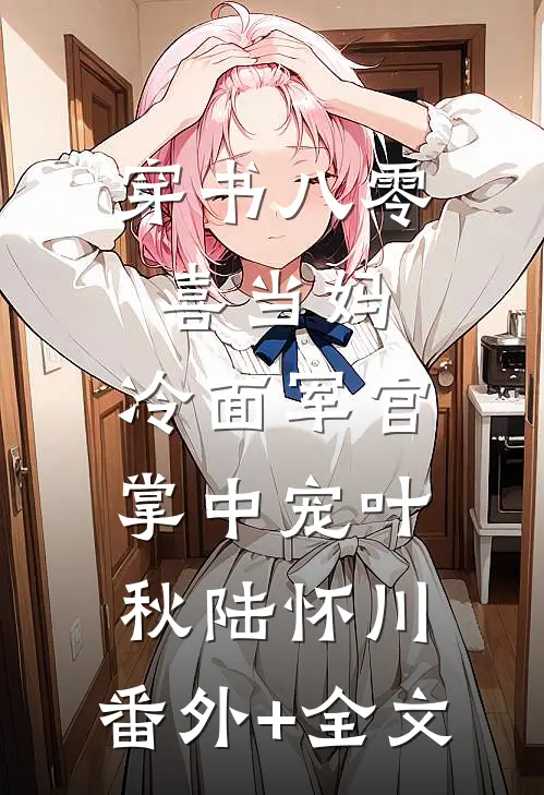 穿书八零喜当妈，冷面军官掌中宠叶秋陆怀川:(番外)+(全文)