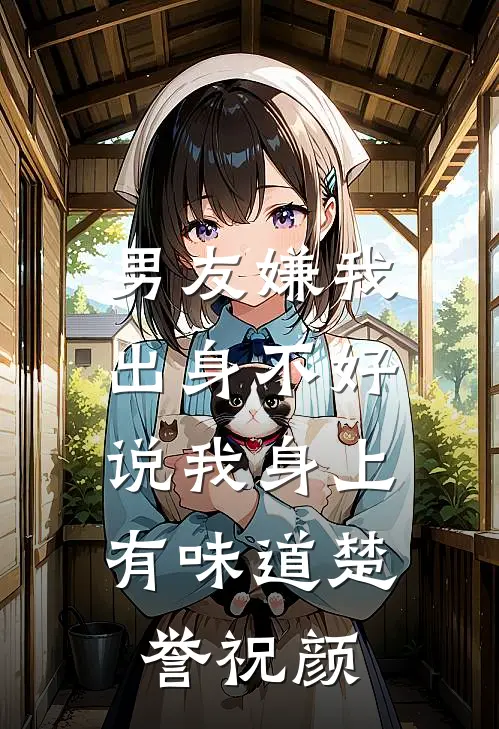 男友嫌我出身不好，说我身上有味道楚誉祝颜