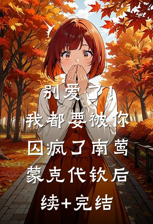 别爱了！我都要被你囚疯了南莺蒙克代钦后续+完结