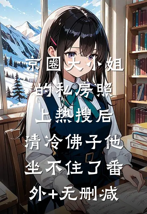 京圈大小姐的私房照上热搜后，清冷佛子他坐不住了番外+无删减